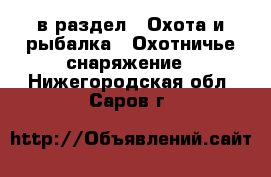  в раздел : Охота и рыбалка » Охотничье снаряжение . Нижегородская обл.,Саров г.